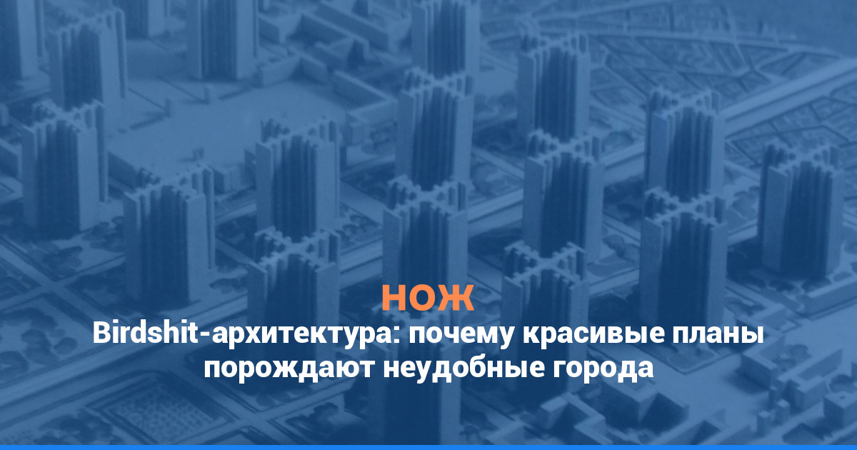Birdshit-архитектура: почему красивые планы порождают неудобные города