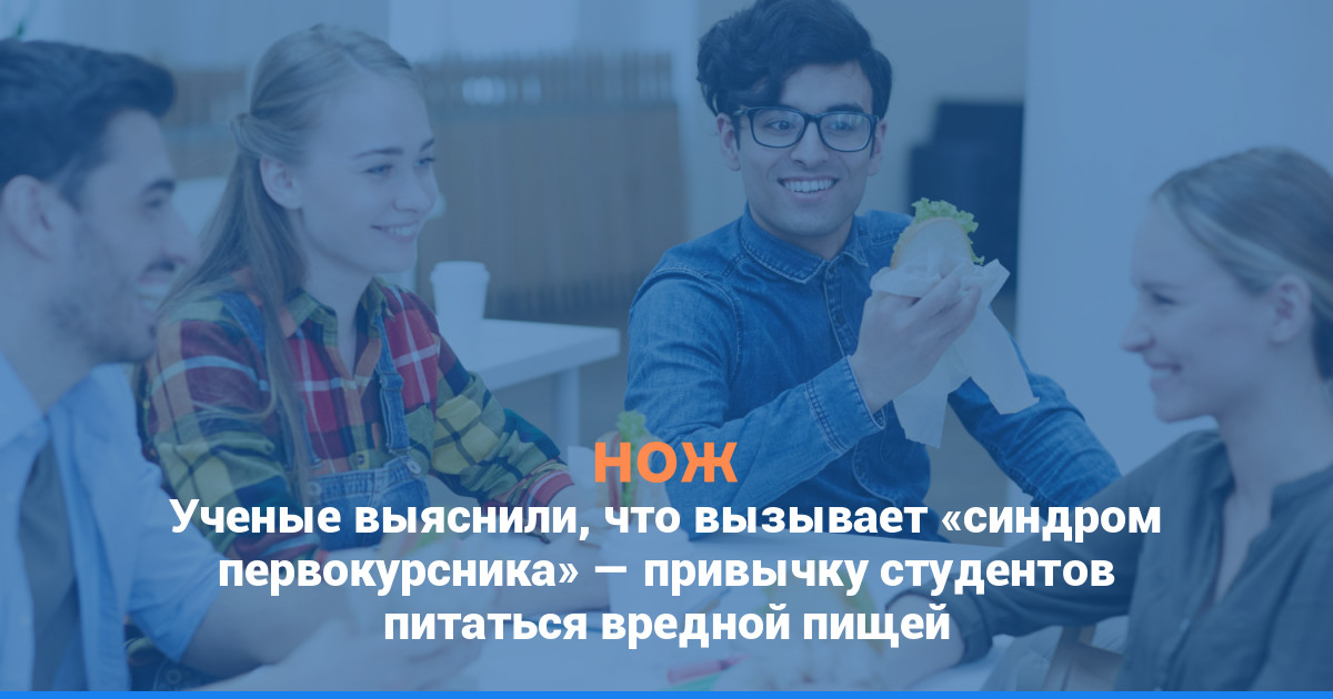 Ученые выяснили, что вызывает «синдром первокурсника» — привычку студентов питаться вредной пищей