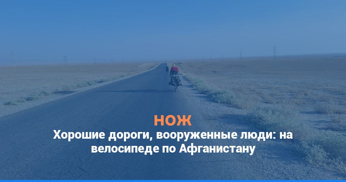 Хорошие дороги, вооруженные люди: на велосипеде по Афганистану