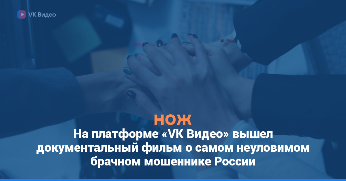 На платформе «VK Видео» вышел документальный фильм о самом неуловимом брачном мошеннике России