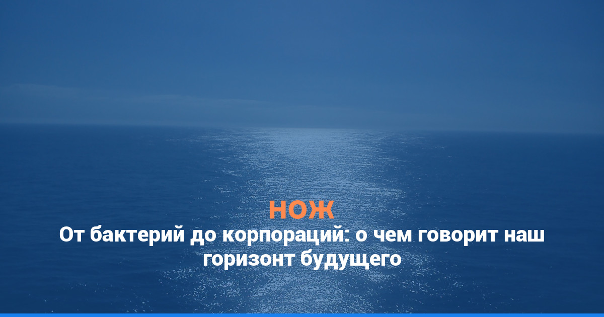 От бактерий до корпораций: о чем говорит наш горизонт будущего