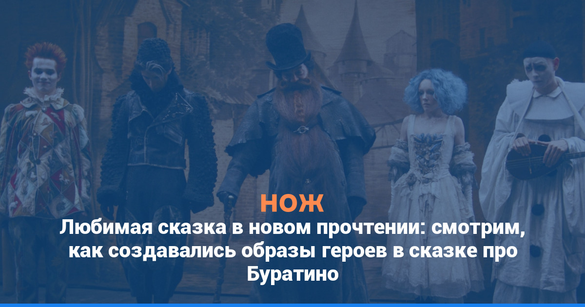 Любимая сказка в новом прочтении: смотрим, как создавались образы героев в сказке про Буратино