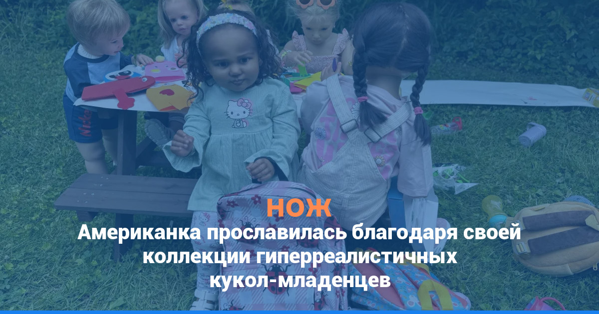 Американка прославилась благодаря своей коллекции гиперреалистичных кукол-младенцев