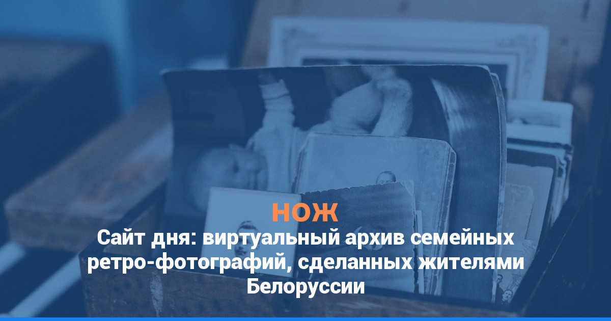 Сайт дня: виртуальный архив семейных ретрофотографий, сделанных жителями Белоруссии