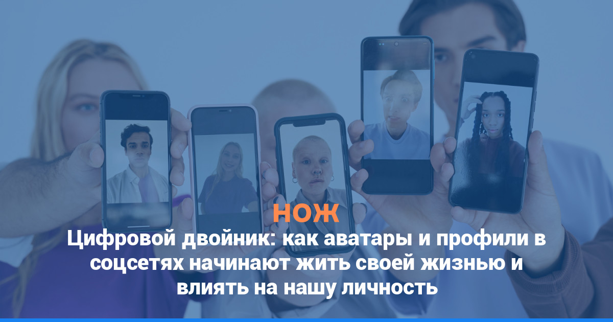 Цифровой двойник: как аватары и профили в соцсетях начинают жить своей жизнью и влиять на нашу личность
