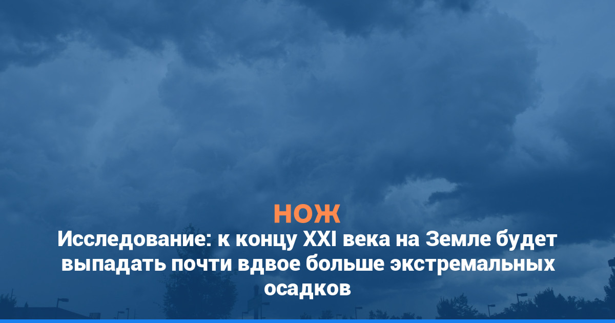 Исследование: к концу XXI века на Земле будет выпадать почти вдвое больше экстремальных осадков