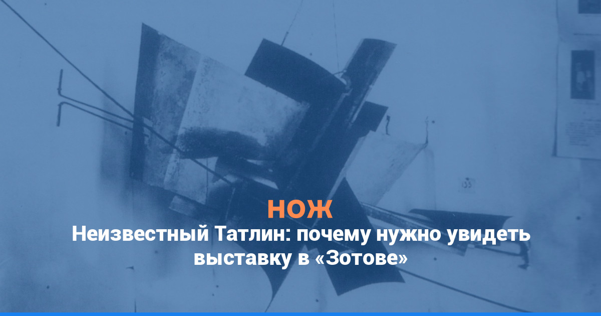 Неизвестный Татлин: почему нужно увидеть выставку в «Зотове»