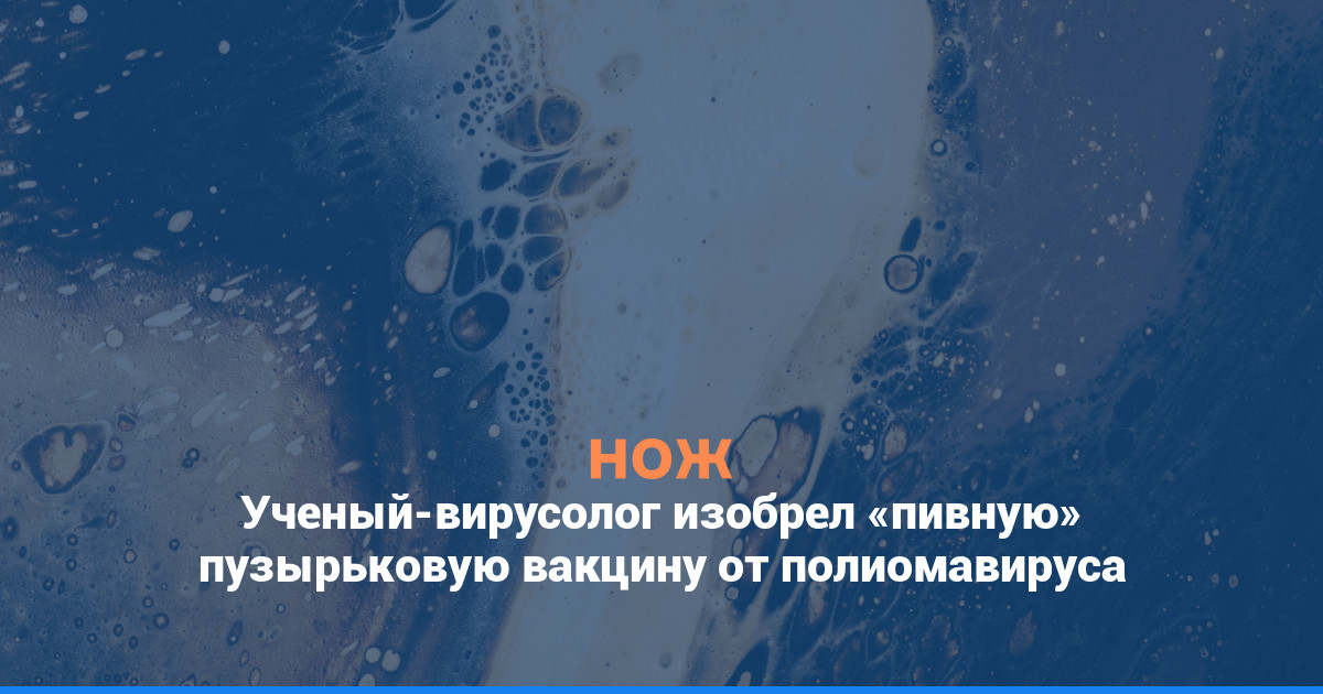 Ученый-вирусолог изобрел «пивную» пузырьковую вакцину от полиомавируса