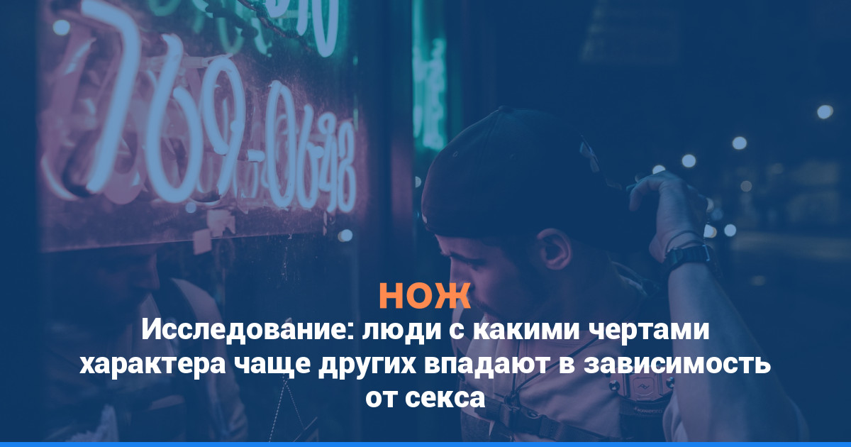 Исследование: люди с какими чертами характера чаще других впадают в зависимость от секса