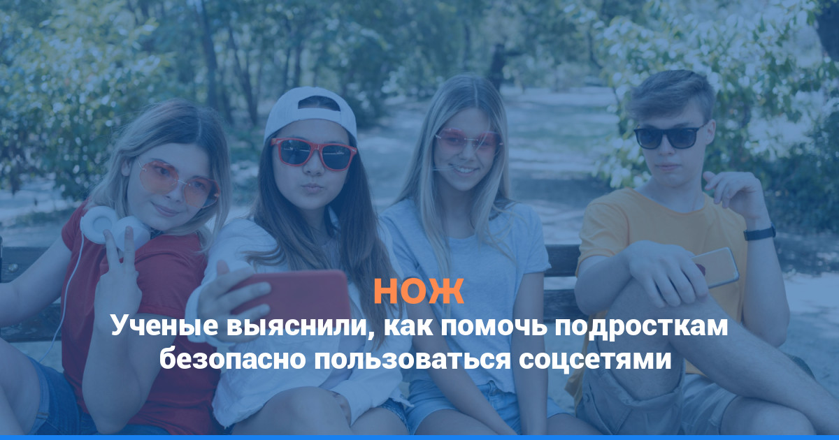 Ученые выяснили, как помочь подросткам безопасно пользоваться соцсетями