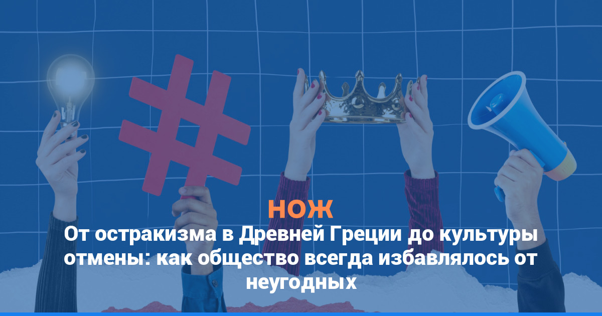 От остракизма в Древней Греции до культуры отмены: как общество всегда избавлялось от неугодных