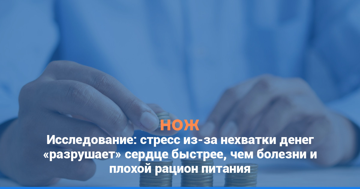 Исследование: стресс из-за нехватки денег «разрушает» сердце быстрее, чем болезни и плохой рацион питания