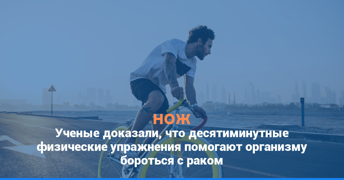 Ученые доказали, что десятиминутные физические упражнения помогают организму бороться с раком