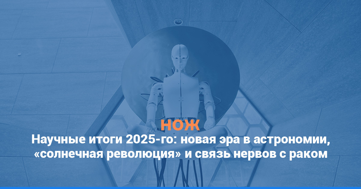 Научные итоги 2025-го: новая эра в астрономии, «солнечная революция» и связь нервов с раком