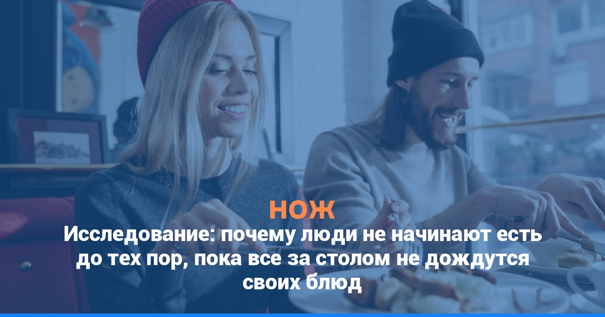Исследование: почему люди не начинают есть до тех пор, пока все за столом не дождутся своих блюд