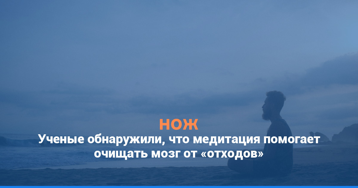 Ученые обнаружили, что медитация помогает очищать мозг от «отходов»