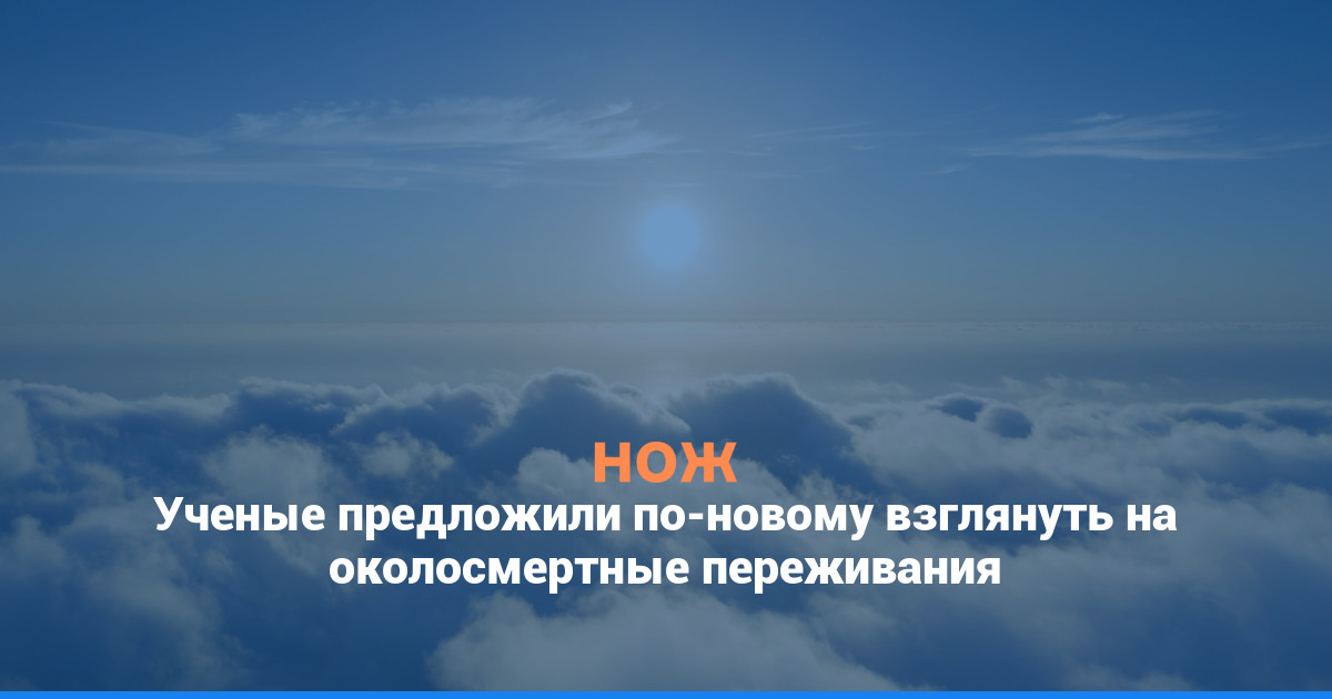 Ученые предложили по-новому взглянуть на околосмертные переживания