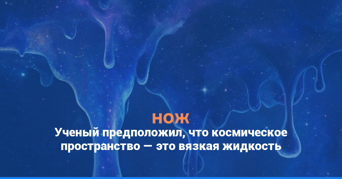 Ученый предположил, что космическое пространство — это вязкая жидкость