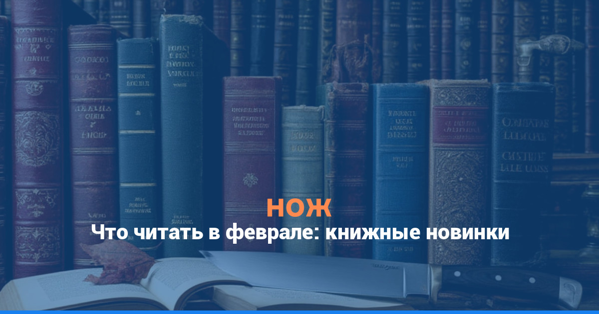 Что читать в феврале: книжные новинки