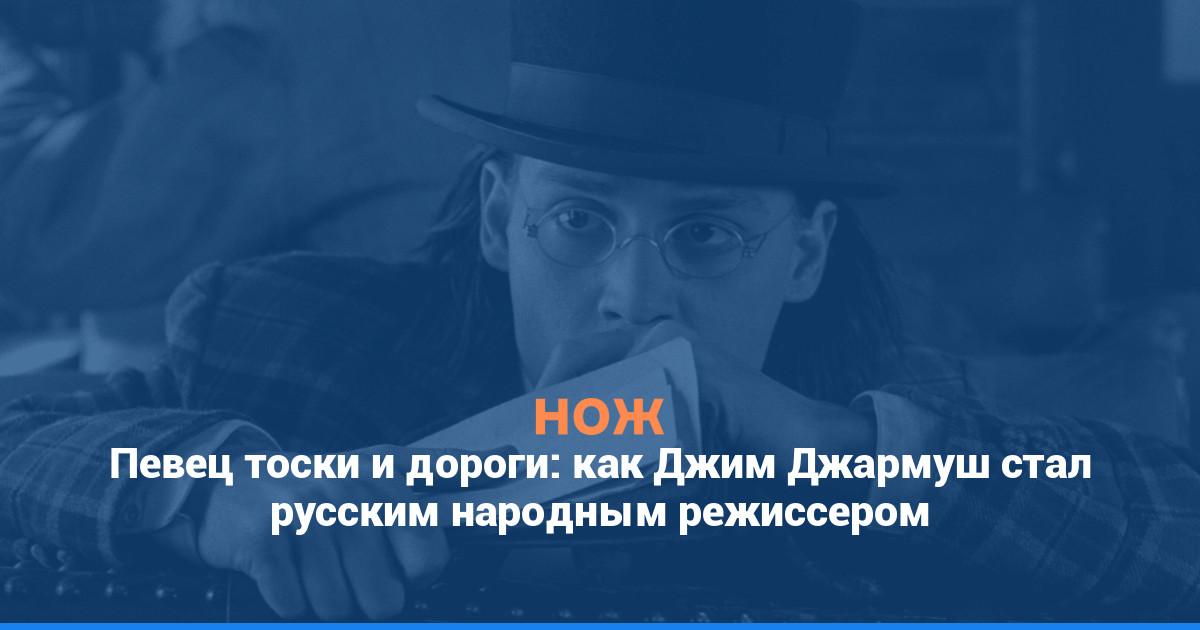 Певец тоски и дороги: как Джим Джармуш стал русским народным режиссером