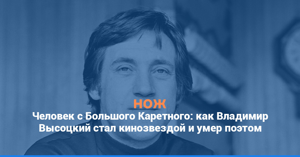 Человек с Большого Каретного: как Владимир Высоцкий стал кинозвездой и умер поэтом