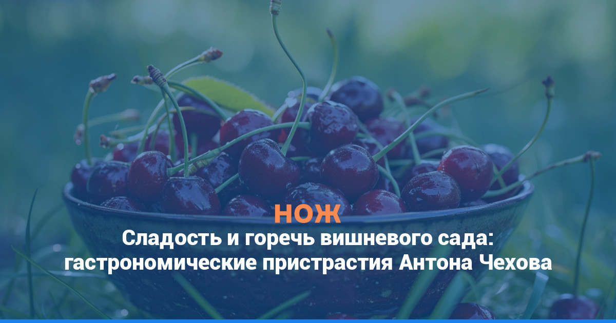 Сладость и горечь вишневого сада: гастрономические пристрастия Антона Чехова
