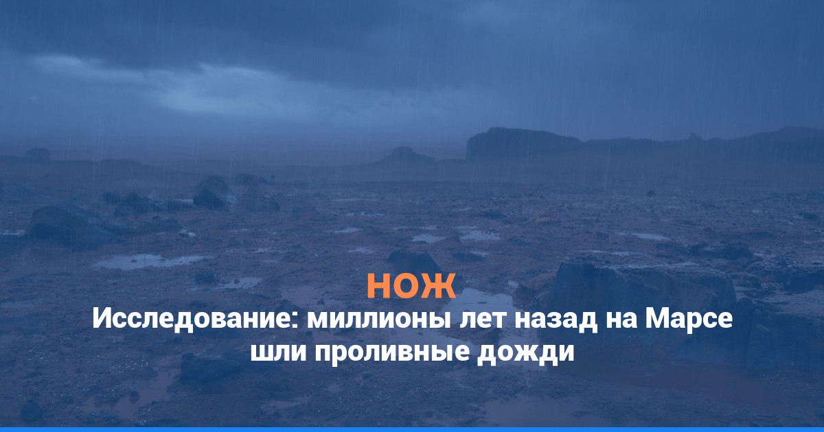 Исследование: миллионы лет назад на Марсе шли проливные дожди