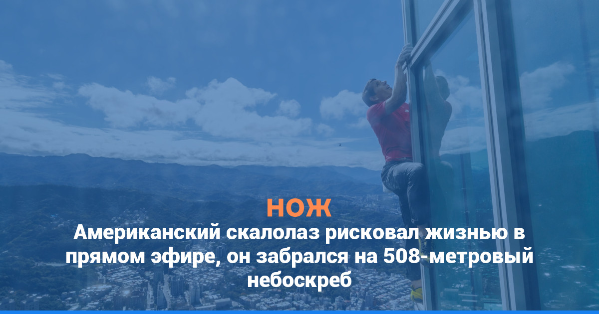 Американский скалолаз рисковал жизнью в прямом эфире, он забрался на 508-метровый небоскреб