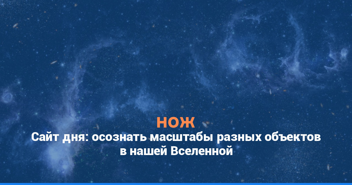 Сайт дня: осознать масштабы разных объектов в нашей Вселенной