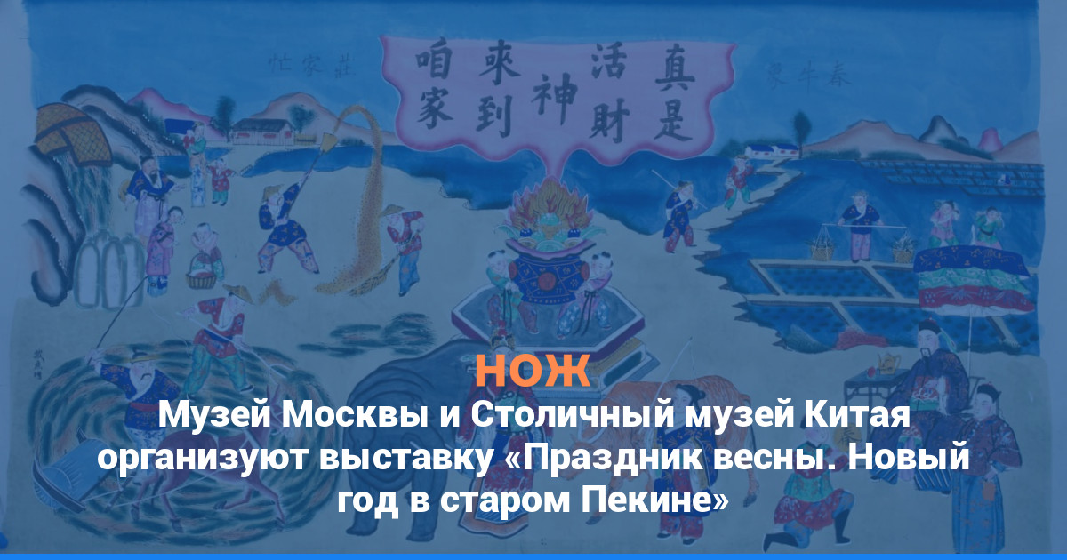 Музей Москвы и Столичный музей Китая организуют выставку «Праздник весны. Новый год в старом Пекине»