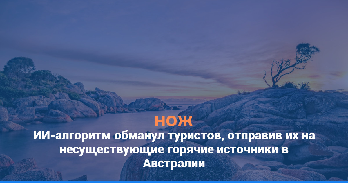 ИИ-алгоритм обманул туристов, отправив их на несуществующие горячие источники в Австралии