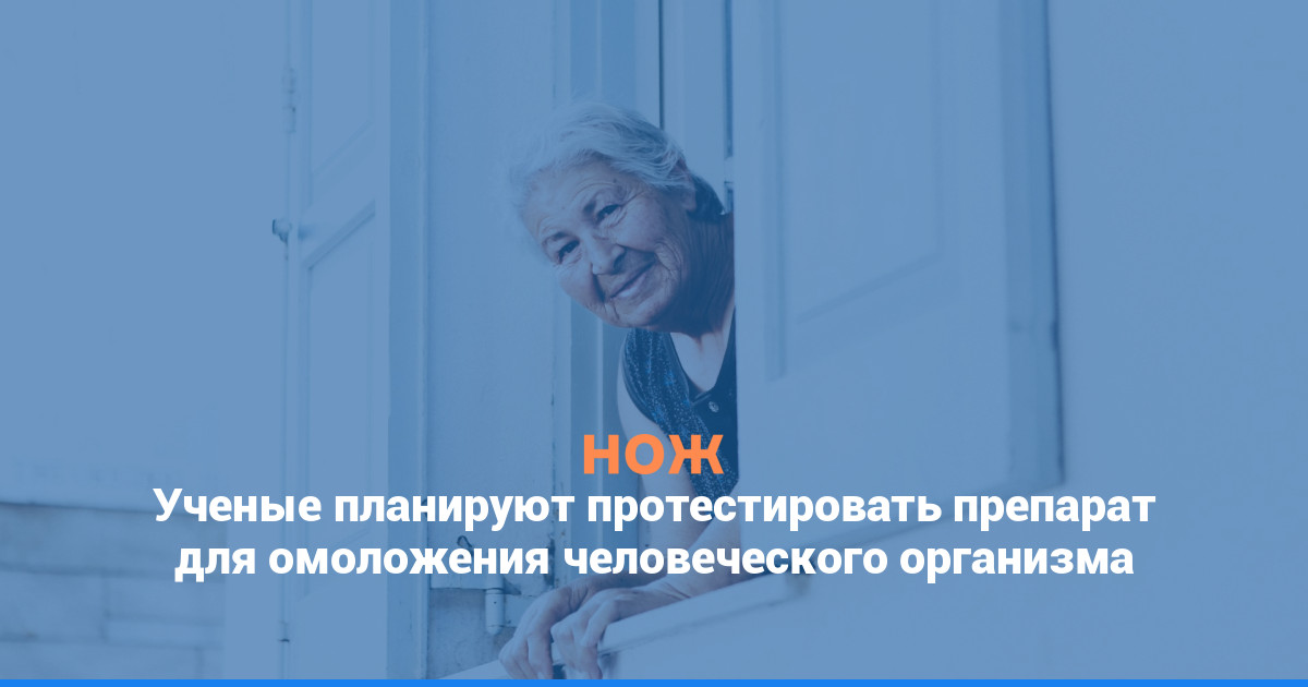 Ученые планируют протестировать препарат для омоложения человеческого организма