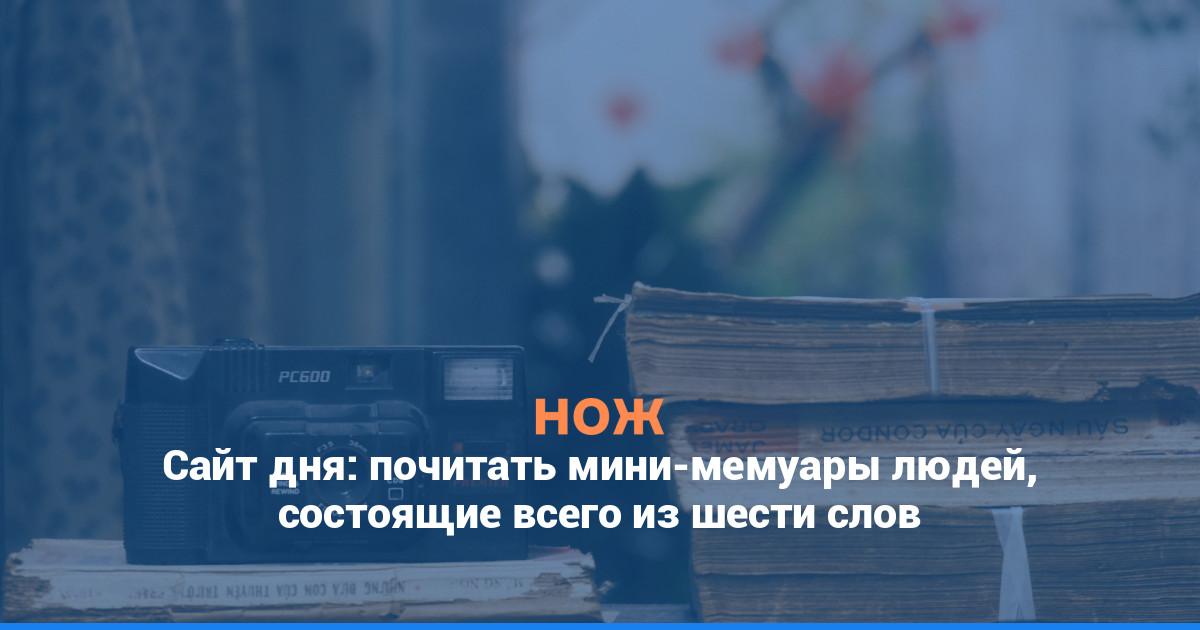 Сайт дня: почитать мини-мемуары людей, состоящие всего из шести слов