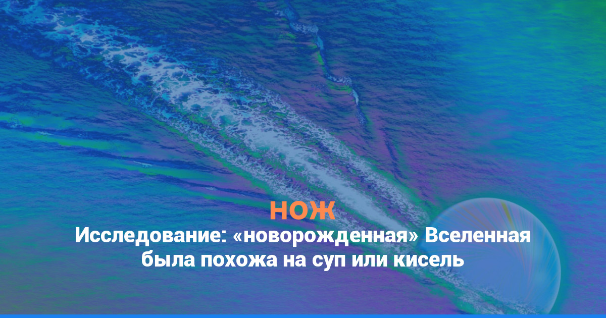 Исследование: «новорожденная» Вселенная была похожа на суп или кисель