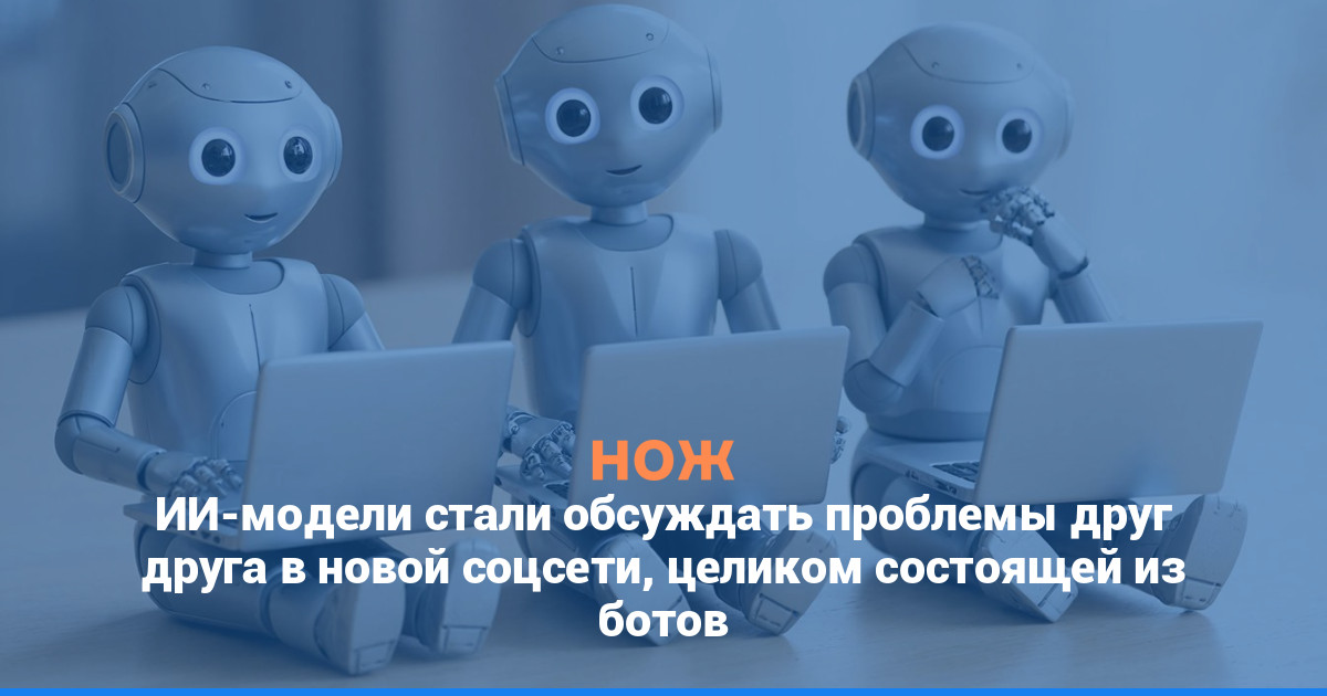 ИИ-модели стали обсуждать проблемы друг друга в новой соцсети, целиком состоящей из ботов