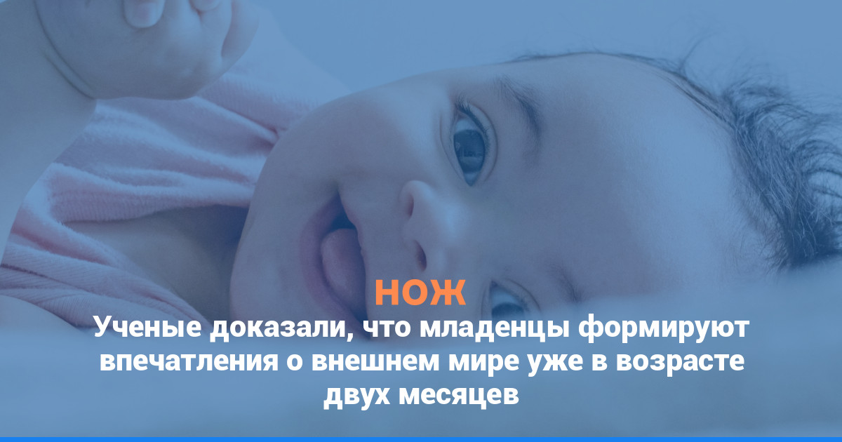 Ученые доказали, что младенцы формируют впечатления о внешнем мире уже в возрасте двух месяцев