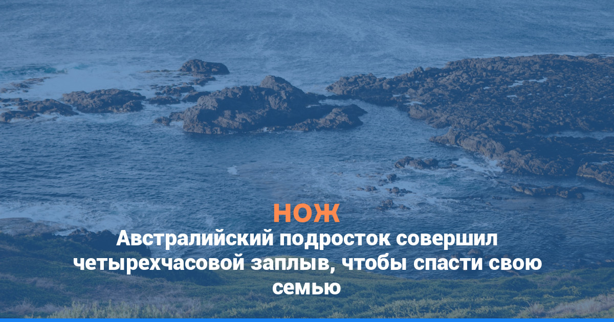 Австралийский подросток совершил четырехчасовой заплыв, чтобы спасти свою семью