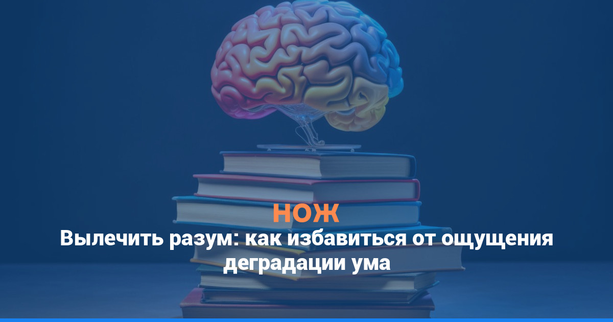 Вылечить разум: как избавиться от ощущения деградации ума
