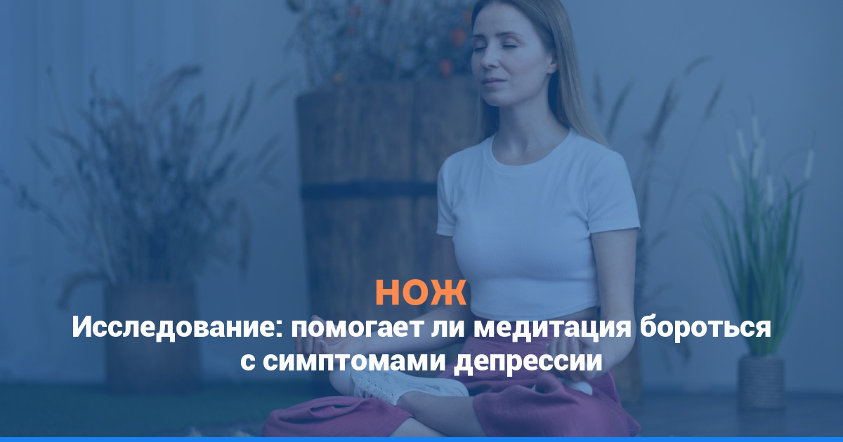 Исследование: помогает ли медитация бороться с симптомами депрессии