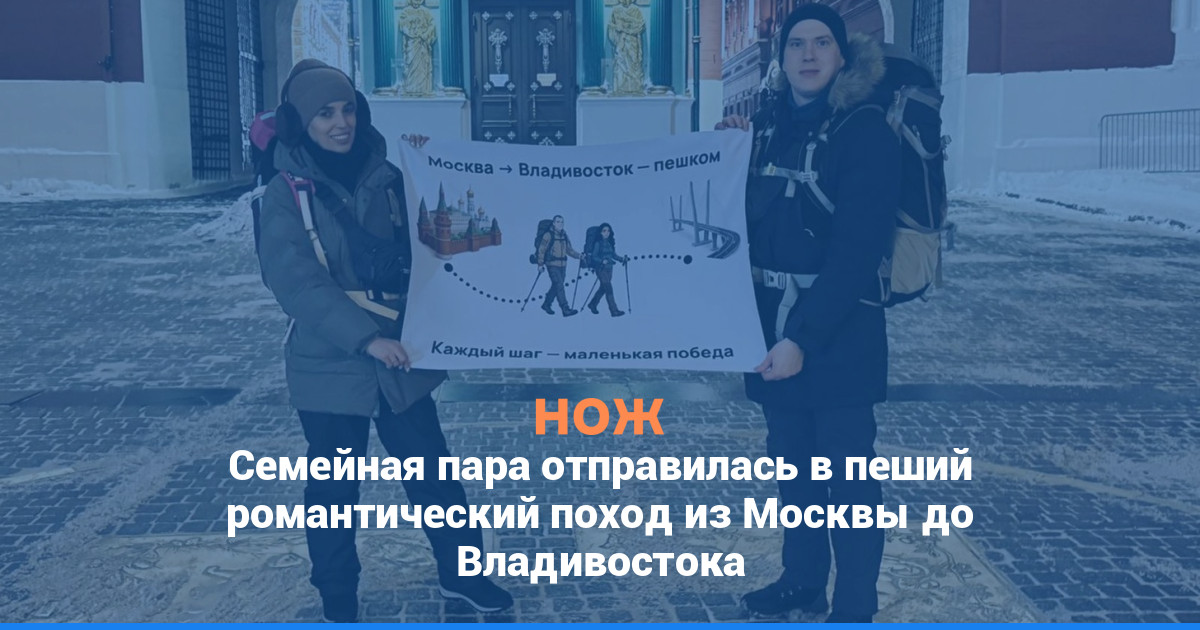 Семейная пара отправилась в пеший романтический поход из Москвы до Владивостока