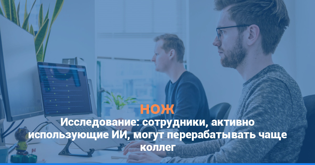 Исследование: сотрудники, активно использующие ИИ, могут перерабатывать чаще коллег