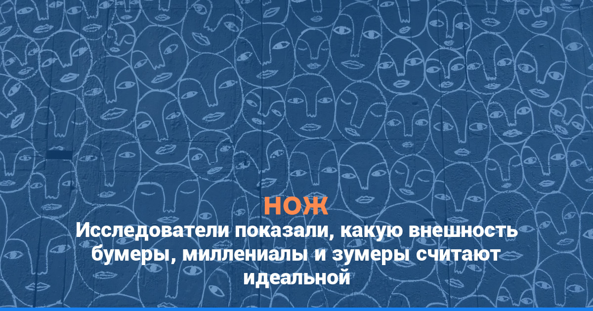 Исследователи показали, какую внешность бумеры, миллениалы и зумеры считают идеальной