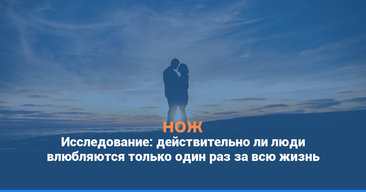 Исследование: действительно ли люди влюбляются только один раз за всю жизнь