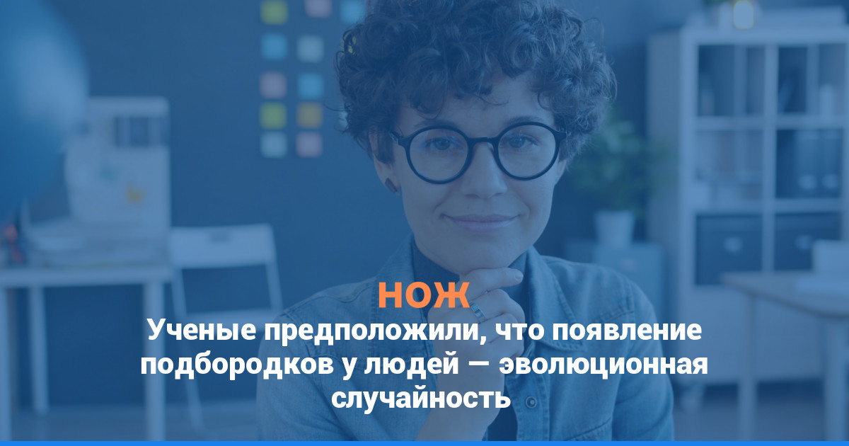 Ученые предположили, что появление подбородков у людей — результат эволюционной случайности