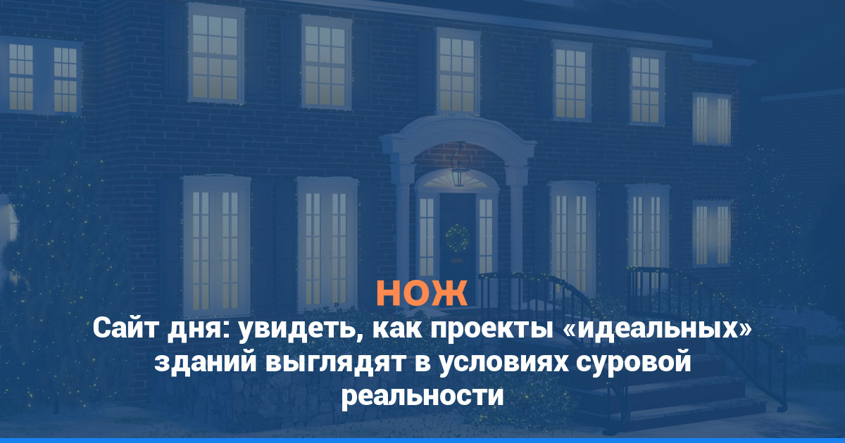 Сайт дня: увидеть, как проекты «идеальных» зданий выглядят в условиях суровой реальности
