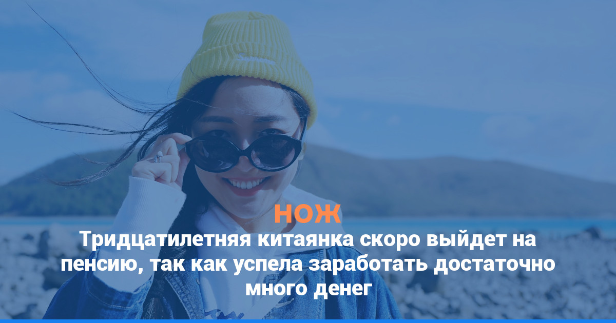 Тридцатилетняя китаянка скоро выйдет на пенсию, так как успела заработать достаточно много денег