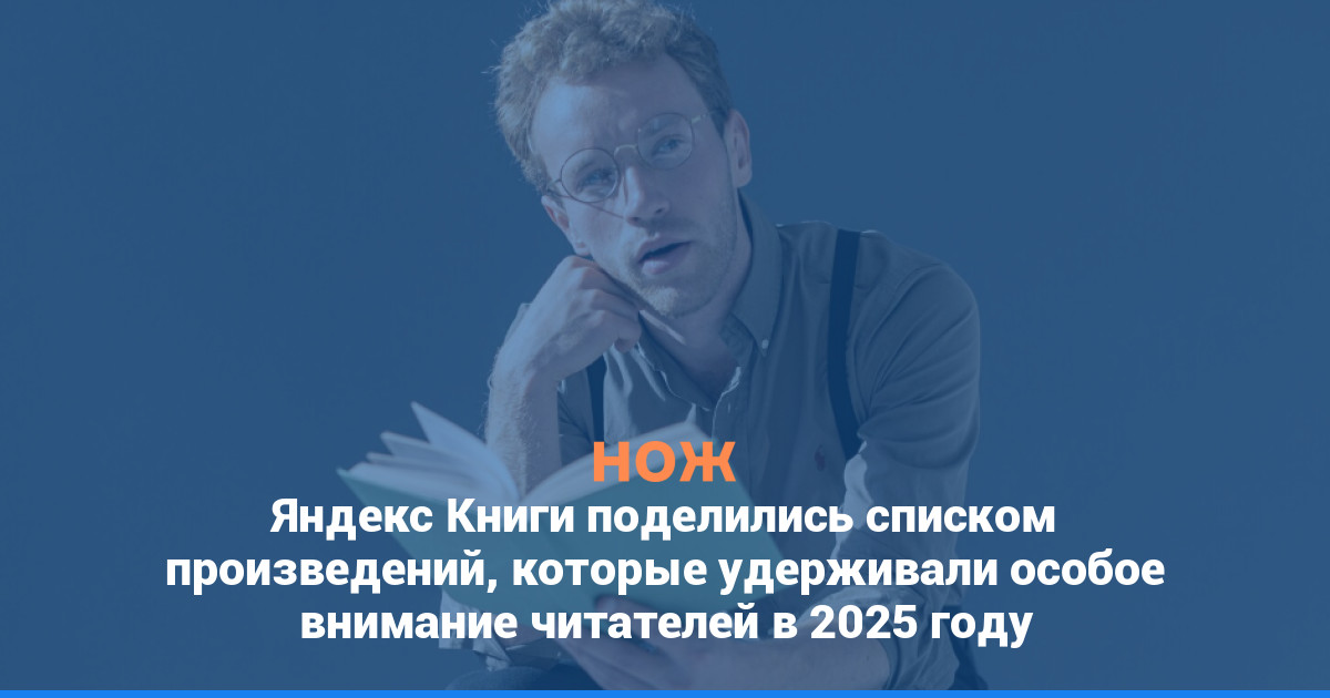 «Яндекс Книги» поделились списком произведений, которые удерживали особое внимание читателей в 2025 году