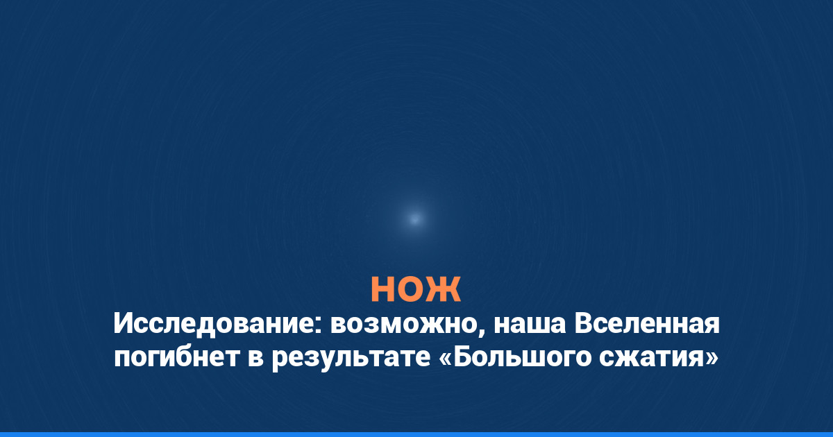 Исследование: возможно, наша Вселенная погибнет в результате «Большого сжатия»