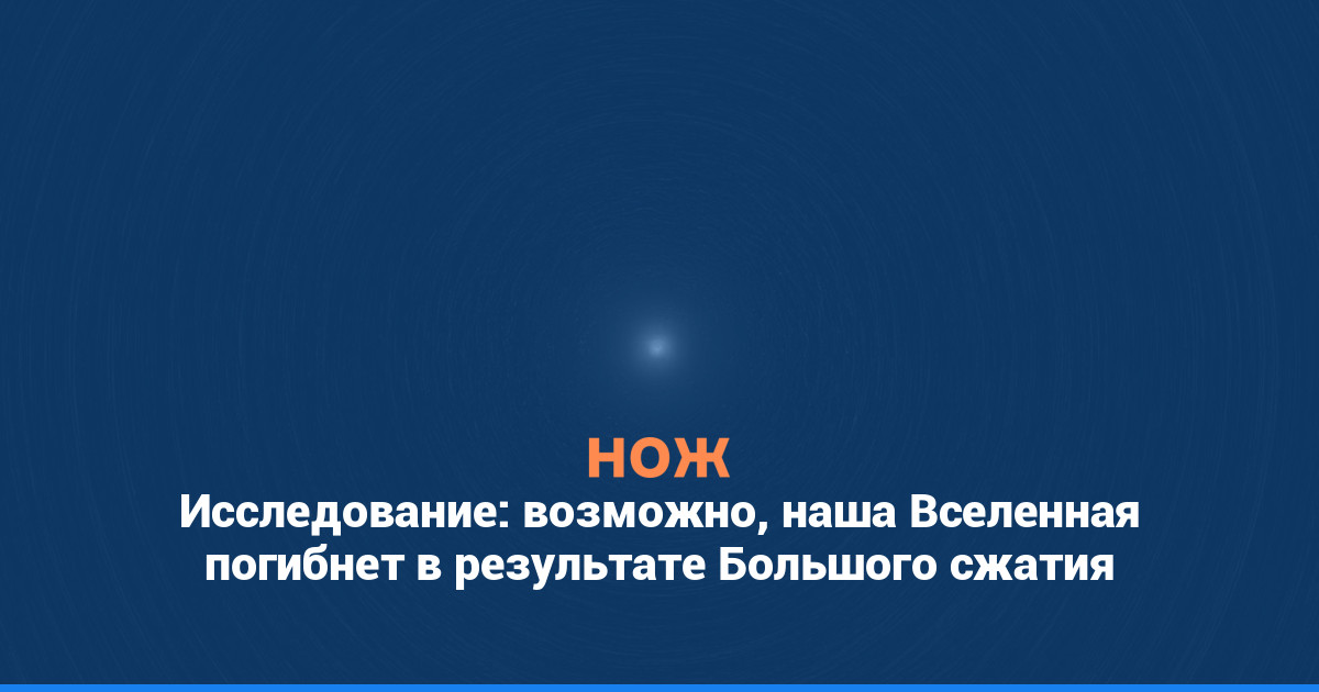 Исследование: возможно, наша Вселенная погибнет в результате Большого сжатия