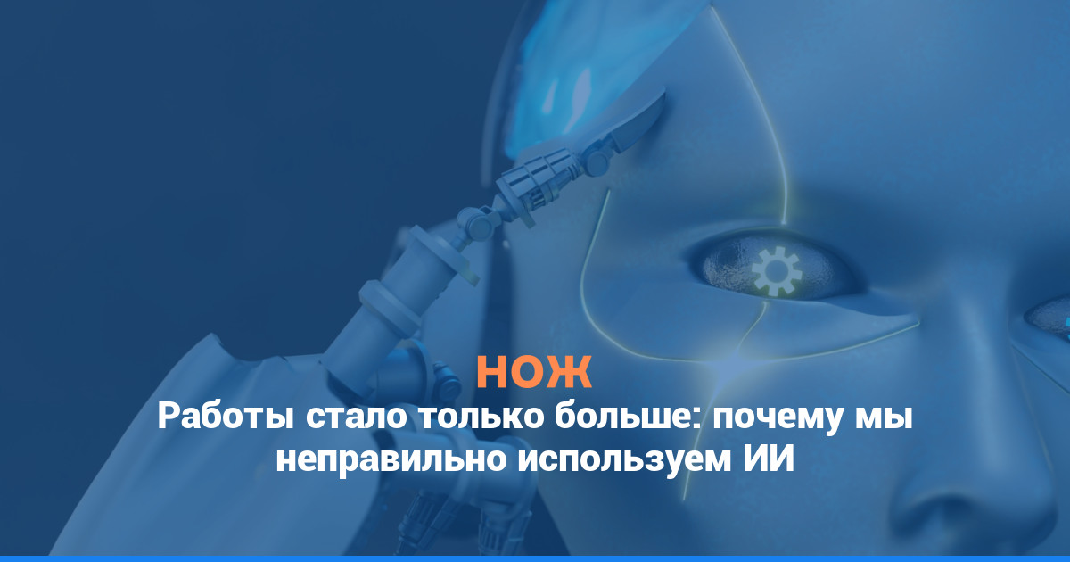 Работы стало только больше: почему мы неправильно используем ИИ